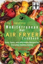 The 5 Ingredients Mediterranean Diet Air Fryer Cookbook