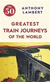 The 50 Greatest Train Journeys Of The World (Bookpeople)
