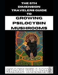 The 5th Dimension Travelers Guide To Growing Psilocybin Mushrooms