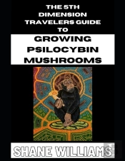 The 5th Dimension Travelers Guide To Growing Psilocybin Mushrooms