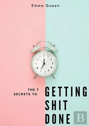 The 7 Secrets To Getting Shit Done