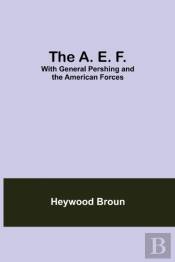 The A. E. F.: With General Pershing And