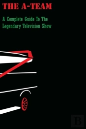 The A-Team: A Complete Guide To The Lege