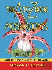 The A To Z Book Of Mushrooms: Which To E