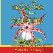 The A To Z Book Of Mushrooms: Which To E