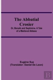 The Abbatial Crosier; Or, Bonaik And Septimine. A Tale Of A Medieval Abbess