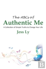 The Abcs Of Authentic Me: A Collection Of Simple Truths To Change Your Life
