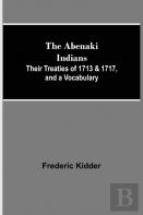 The Abenaki Indians; Their Treaties Of 1713 & 1717, And A Vocabulary