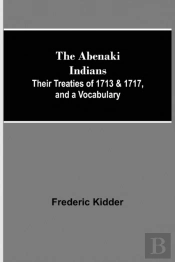The Abenaki Indians; Their Treaties Of 1713 & 1717, And A Vocabulary