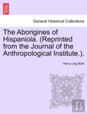 The Aborigines Of Hispaniola. (Reprinted From The Journal Of The Anthropological Institute.).