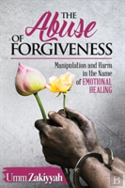 Bertrand.pt - The Abuse Of Forgiveness: Manipulation And Harm In The Name Of Emotional Healing
