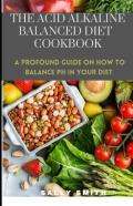 The Acid Alkaline Balanced Diet Cookbook
