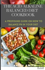 The Acid Alkaline Balanced Diet Cookbook