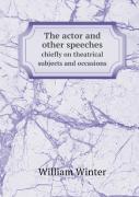 The Actor And Other Speeches Chiefly On Theatrical Subjects And Occasions