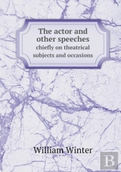 The Actor And Other Speeches Chiefly On Theatrical Subjects And Occasions