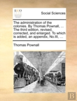 Bertrand.pt - The Administration Of The Colonies. By Thomas Pownall, ... The Third Edition, Revised, Corrected, And Enlarged. To Which Is Added, An Appendix, No.Iii, ...