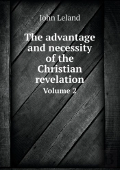 The Advantage And Necessity Of The Christian Revelation Volume 2
