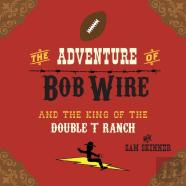 The Adventure Of Bob Wire And The King Of The Double T Ranch