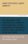 The Adventures Of The Chevalier De La Salle And His Companions, In Their Explorations Of The Prairies, Forests, Lakes, And Rivers, Of The New World, And Their Interviews With The Savage Tribes, Two Hu