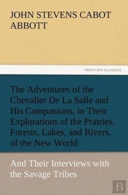 Bertrand.pt - The Adventures Of The Chevalier De La Salle And His Companions, In Their Explorations Of The Prairies, Forests, Lakes, And Rivers, Of The New World, And Their Interviews With The Savage Tribes, Two Hu