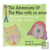 The Adventures Of The Man With No Arms: Silly Stories That Show You How To Draw Pictures
