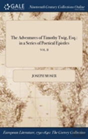 The Adventures Of Timothy Twig, Esq.: In A Series Of Poetical Epistles; Vol. Ii