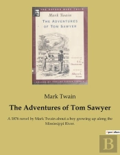 The Adventures Of Tom Sawyer : A 1876 Novel By Mark Twain About A Boy Growing Up Along The Mississippi River.