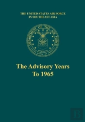 The Advisory Years To 1965 (The United States Air Force In Southeast Asia Series)