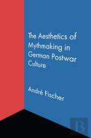 The Aesthetics Of Mythmaking In German Postwar Culture