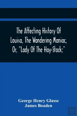 Bertrand.pt - The Affecting History Of Louisa, The Wandering Maniac, Or, Lady Of The Hay-Stack; So Called, From Having Taken Up Her Residence Under That Shelter, In The Village Of Bourton, Near Bristol, In A State 