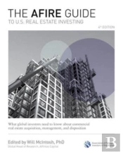 The Afire Guide To U.S. Real Estate Investing, Fourth Edition: What Global Investors Need To Know About Commercial Real Estate Acquisition, Management, And Disposition