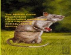 The African Giant/Pouched Rat (Cricetomys Gambianus) - It'S Physiology, Ecology, Care & Taming