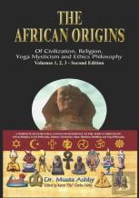The African Origins Of Civilisation, Religion, Yoga, Mystical Spirituality, Ethics, Philosophy 36, 000 B.C.E. - 2, 000 A.C.E.