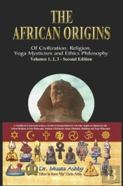 The African Origins Of Civilisation, Religion, Yoga, Mystical Spirituality, Ethics, Philosophy 36, 000 B.C.E. - 2, 000 A.C.E.
