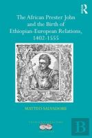 The African Prester John And The Birth Of Ethiopian-European Relations, 1402-1555