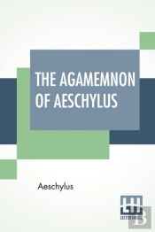 The Agamemnon Of Aeschylus: Translated I
