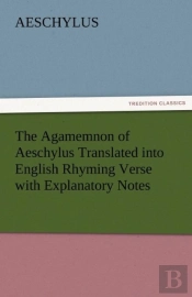 The Agamemnon Of Aeschylus Translated Into English Rhyming Verse With Explanatory Notes