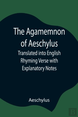 Bertrand.pt - The Agamemnon Of Aeschylus; Translated Into English Rhyming Verse With Explanatory Notes