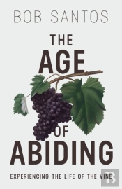 The Age Of Abiding: Experiencing The Life Of The Vine