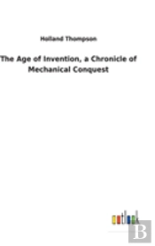 The Age Of Invention, A Chronicle Of Mechanical Conquest
