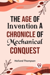 The Age Of Invention A Chronicle Of Mechanical Conquest