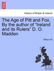The Age Of Pitt And Fox. By The Author Of 'Ireland And Its Rulers' D. O. Madden