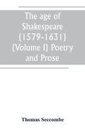 The Age Of Shakespeare (1579-1631) (Volume I) Poetry And Prose