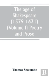 The Age Of Shakespeare (1579-1631) (Volume I) Poetry And Prose