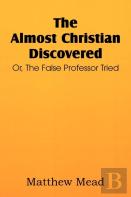 The Almost Christian Discovered; Or, The False Professor Tried