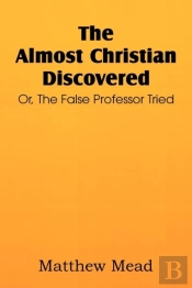 The Almost Christian Discovered; Or, The False Professor Tried