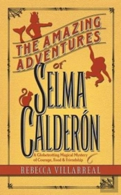 The Amazing Adventures Of Selma Calderon: A Globetrotting Magical Mystery Of Courage, Food & Friendship