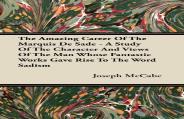 The Amazing Career Of The Marquis De Sade - A Study Of The Character And Views Of The Man Whose Fantastic Works Gave Rise To The Word Sadism