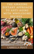 The Amazing Dietary Approach To Anti-Aging With Wholesome Recipes