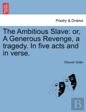 The Ambitious Slave: Or, A Generous Revenge, A Tragedy. In Five Acts And In Verse.